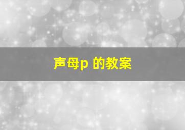 声母p 的教案